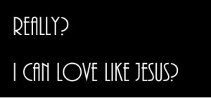 really i can love like jesus 150